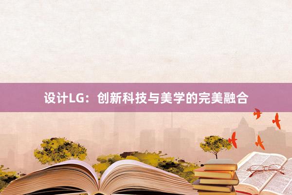 设计LG：创新科技与美学的完美融合